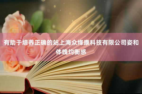 有助于培养正确的站上海众烽康科技有限公司姿和体魄均衡感