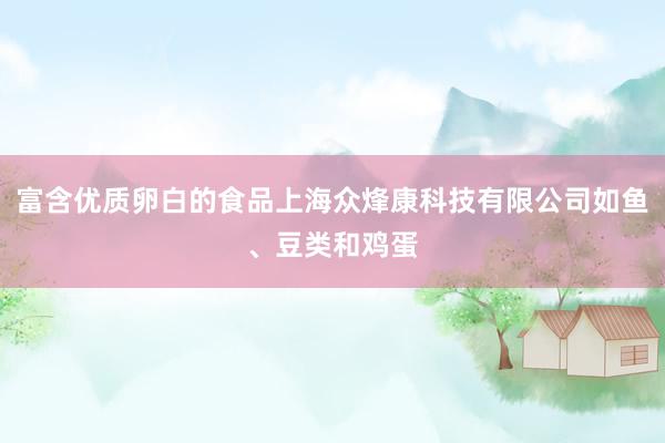 富含优质卵白的食品上海众烽康科技有限公司如鱼、豆类和鸡蛋