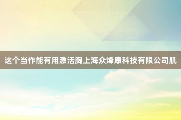 这个当作能有用激活胸上海众烽康科技有限公司肌