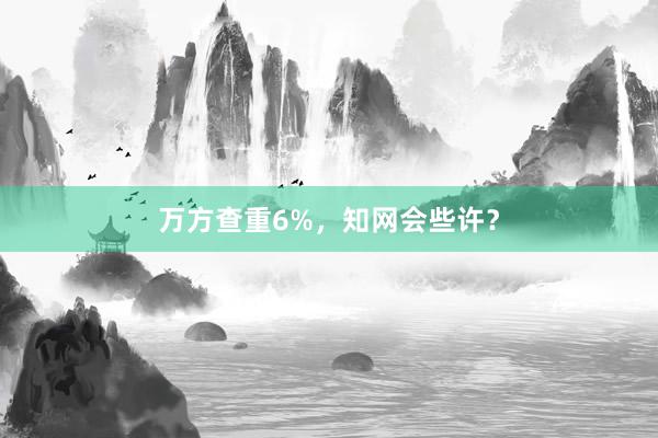 万方查重6%，知网会些许？